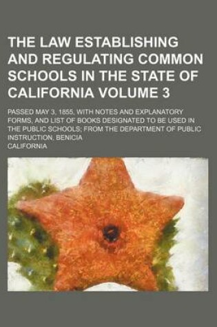 Cover of The Law Establishing and Regulating Common Schools in the State of California Volume 3; Passed May 3, 1855, with Notes and Explanatory Forms, and List of Books Designated to Be Used in the Public Schools; From the Department of Public Instruction, Benicia