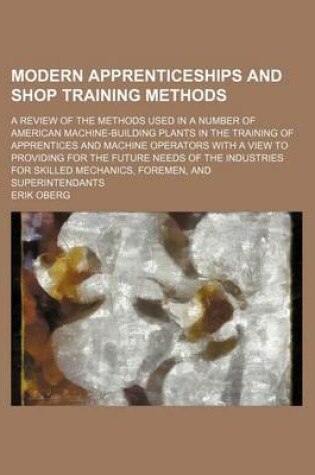 Cover of Modern Apprenticeships and Shop Training Methods; A Review of the Methods Used in a Number of American Machine-Building Plants in the Training of Apprentices and Machine Operators with a View to Providing for the Future Needs of the Industries for Skilled