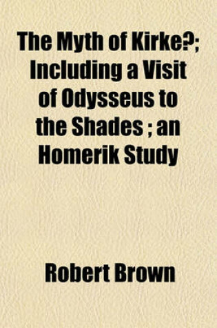 Cover of The Myth of Kirkê; Including a Visit of Odysseus to the Shades; An Homerik Study
