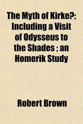 Book cover for The Myth of Kirkê; Including a Visit of Odysseus to the Shades; An Homerik Study