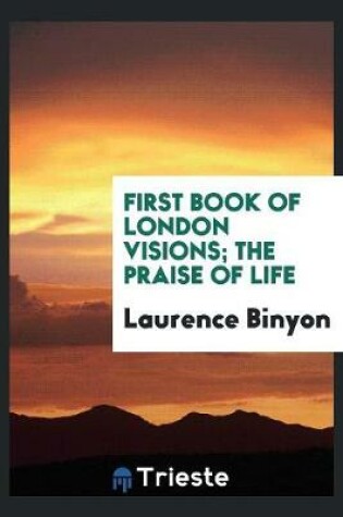 Cover of First Book of London Visions; The Praise of Life