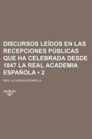 Cover of Discursos Leidos En Las Recepciones Publicas Que Ha Celebrada Desde 1847 La Real Academia Espanola (2)