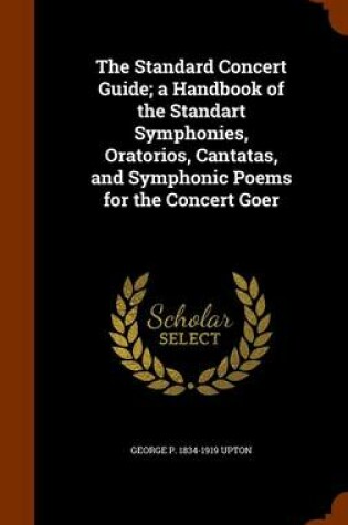 Cover of The Standard Concert Guide; A Handbook of the Standart Symphonies, Oratorios, Cantatas, and Symphonic Poems for the Concert Goer