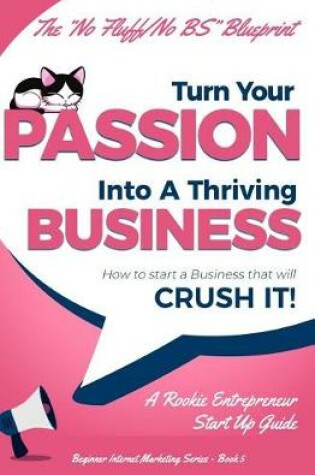 Cover of Turn Your Passion Into A Thriving Business - How To Start A Business That Will CRUSH IT!!