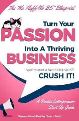 Book cover for Turn Your Passion Into A Thriving Business - How To Start A Business That Will CRUSH IT!!