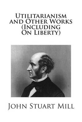 Book cover for Utilitarianism and Other Works (Including On Liberty)