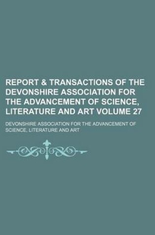 Cover of Report & Transactions of the Devonshire Association for the Advancement of Science, Literature and Art Volume 27