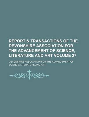 Book cover for Report & Transactions of the Devonshire Association for the Advancement of Science, Literature and Art Volume 27