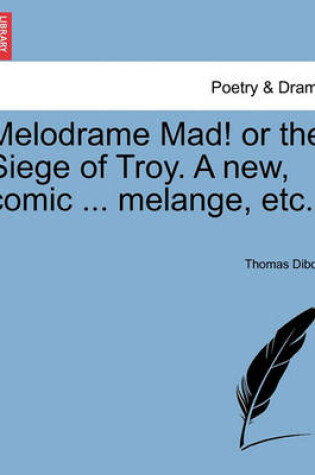 Cover of Melodrame Mad! or the Siege of Troy. a New, Comic ... Melange, Etc.