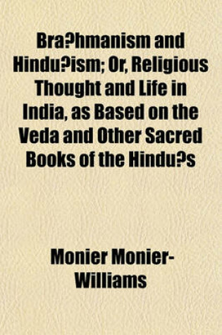 Cover of Bra Hmanism and Hindu Ism; Or, Religious Thought and Life in India, as Based on the Veda and Other Sacred Books of the Hindu S