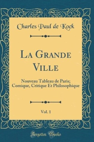Cover of La Grande Ville, Vol. 1: Nouveau Tableau de Paris; Comique, Critique Et Philosophique (Classic Reprint)