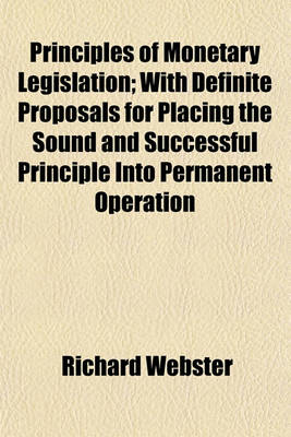 Book cover for Principles of Monetary Legislation; With Definite Proposals for Placing the Sound and Successful Principle Into Permanent Operation