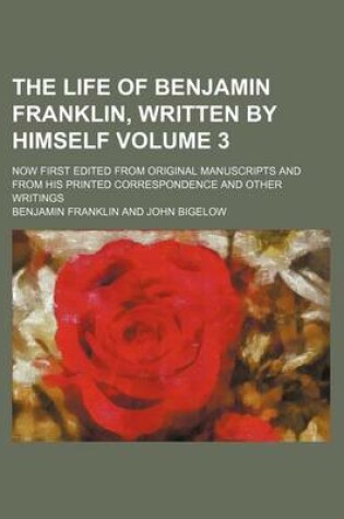 Cover of The Life of Benjamin Franklin, Written by Himself; Now First Edited from Original Manuscripts and from His Printed Correspondence and Other Writings Volume 3