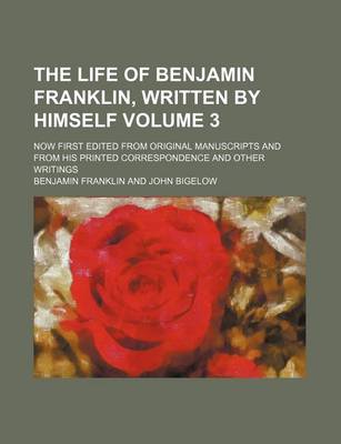 Book cover for The Life of Benjamin Franklin, Written by Himself; Now First Edited from Original Manuscripts and from His Printed Correspondence and Other Writings Volume 3