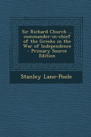 Cover of Sir Richard Church ... Commander-In-Chief of the Greeks in the War of Independence - Primary Source Edition