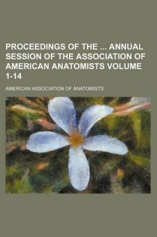 Cover of Proceedings of the Annual Session of the Association of American Anatomists Volume 1-14