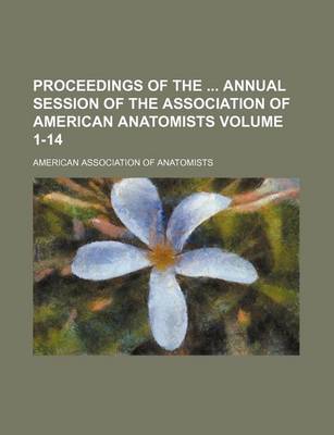 Book cover for Proceedings of the Annual Session of the Association of American Anatomists Volume 1-14