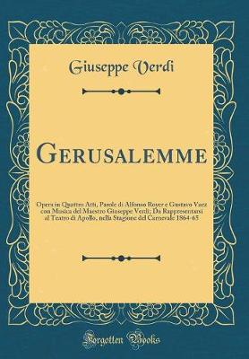 Book cover for Gerusalemme: Opera in Quattro Atti, Parole di Alfonso Royer e Gustavo Vaez con Musica del Maestro Giuseppe Verdi; Da Rappresentarsi al Teatro di Apollo, nella Stagione del Carnevale 1864-65 (Classic Reprint)