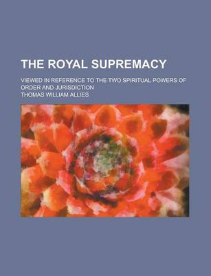 Book cover for The Royal Supremacy; Viewed in Reference to the Two Spiritual Powers of Order and Jurisdiction