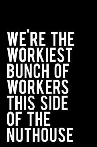Cover of We're the Workiest Bunch of Workers This Side of the Nuthouse