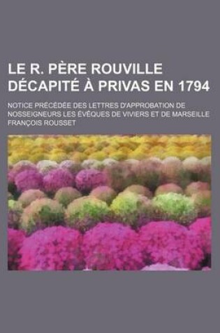 Cover of Le R. Pere Rouville Decapite a Privas En 1794; Notice Precedee Des Lettres D'Approbation de Nosseigneurs Les Eveques de Viviers Et de Marseille