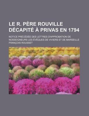 Book cover for Le R. Pere Rouville Decapite a Privas En 1794; Notice Precedee Des Lettres D'Approbation de Nosseigneurs Les Eveques de Viviers Et de Marseille