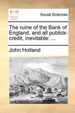 Cover of The ruine of the Bank of England, and all publick-credit, inevitable