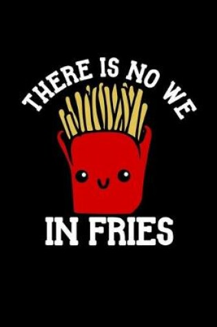 Cover of There Is No We In Fries Journal Notebook