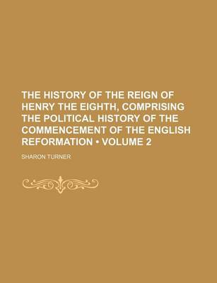 Book cover for The History of the Reign of Henry the Eighth, Comprising the Political History of the Commencement of the English Reformation (Volume 2)