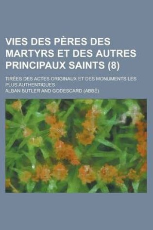 Cover of Vies Des Peres Des Martyrs Et Des Autres Principaux Saints (8); Tirees Des Actes Originaux Et Des Monuments Les Plus Authentiques