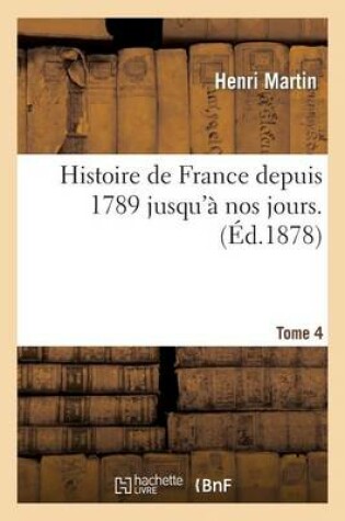 Cover of Histoire de France Depuis 1789 Jusqu'a Nos Jours. Tome 4