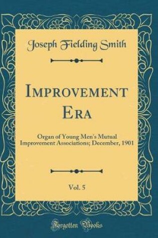 Cover of Improvement Era, Vol. 5: Organ of Young Men's Mutual Improvement Associations; December, 1901 (Classic Reprint)