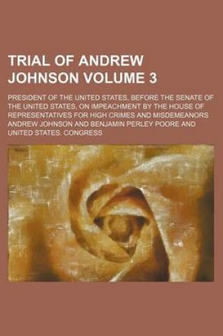Cover of Trial of Andrew Johnson Volume 3; President of the United States, Before the Senate of the United States, on Impeachment by the House of Representativ