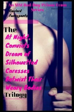 Cover of The 'at Night, Convicts Dream of Silhouetted Caresses Betwixt Their Weary Bodies' Trilogy
