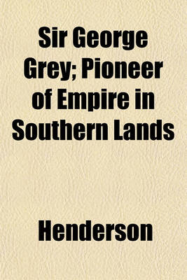 Book cover for Sir George Grey; Pioneer of Empire in Southern Lands