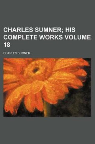 Cover of Charles Sumner Volume 18; His Complete Works