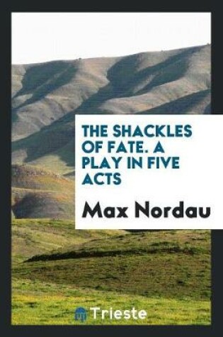 Cover of The Shackles of Fate. a Play in Five Acts
