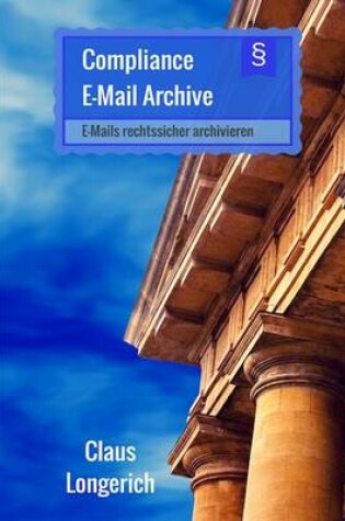 Cover of Compliance - E-mail - Archive, Die Kunst E-Mails Rechtssicher in Unternehmen Zu Archivieren