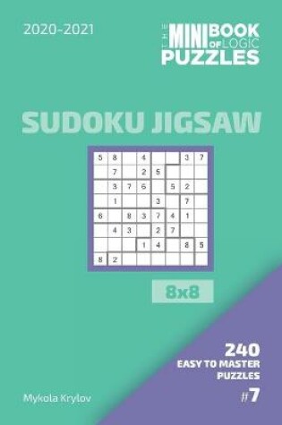 Cover of The Mini Book Of Logic Puzzles 2020-2021. Sudoku Jigsaw 8x8 - 240 Easy To Master Puzzles. #7