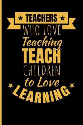 Book cover for Teachers Who Love Teaching Teach Children to Love Learning