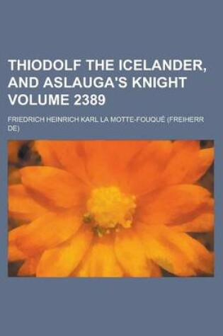 Cover of Thiodolf the Icelander, and Aslauga's Knight Volume 2389