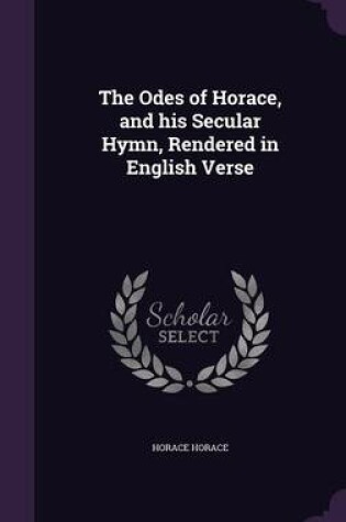 Cover of The Odes of Horace, and His Secular Hymn, Rendered in English Verse