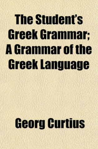 Cover of The Student's Greek Grammar; A Grammar of the Greek Language