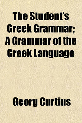 Book cover for The Student's Greek Grammar; A Grammar of the Greek Language