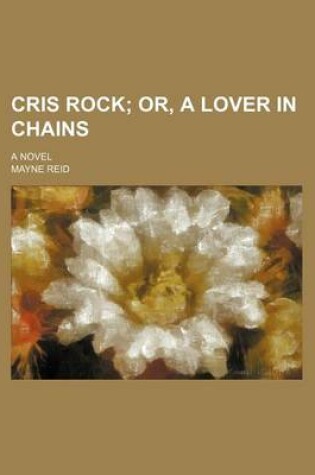 Cover of Cris Rock; Or, a Lover in Chains. a Novel