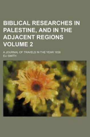 Cover of Biblical Researches in Palestine, and in the Adjacent Regions Volume 2; A Journal of Travels in the Year 1838