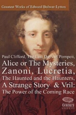 Cover of Greatest Works of Edward Bulwer-Lytton: Paul Clifford, The Last Days of Pompeii, Alice or The Mysteries, Zanoni, Lucretia, The Haunted and the Haunters, A Strange Story & Vril: The Power of the Coming Race