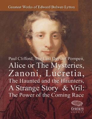 Book cover for Greatest Works of Edward Bulwer-Lytton: Paul Clifford, The Last Days of Pompeii, Alice or The Mysteries, Zanoni, Lucretia, The Haunted and the Haunters, A Strange Story & Vril: The Power of the Coming Race