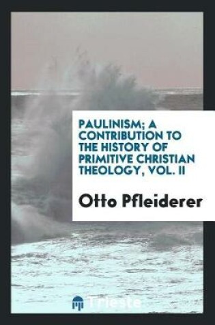 Cover of Paulinism; A Contribution to the History of Primitive Christian Theology, Vol. II