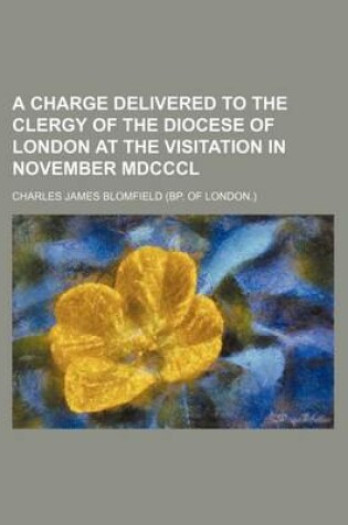 Cover of A Charge Delivered to the Clergy of the Diocese of London at the Visitation in November MDCCCL